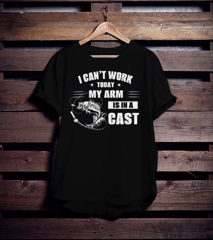 I Can't Work Today My Arm Is In A Cast Fishi With Fishing Rod And Fish T-Shirt
