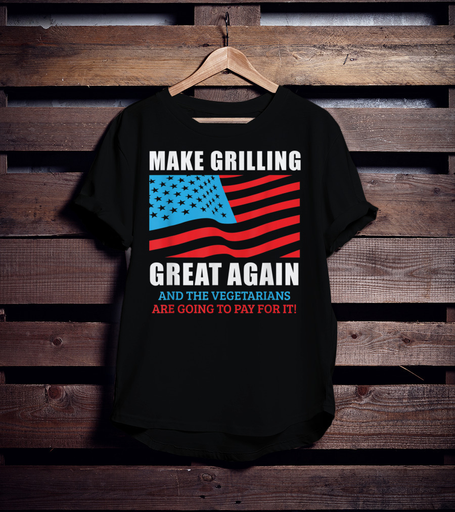 Make Grilling Great Again And The Vegetarians Are Going To Pay For It T-Shirt