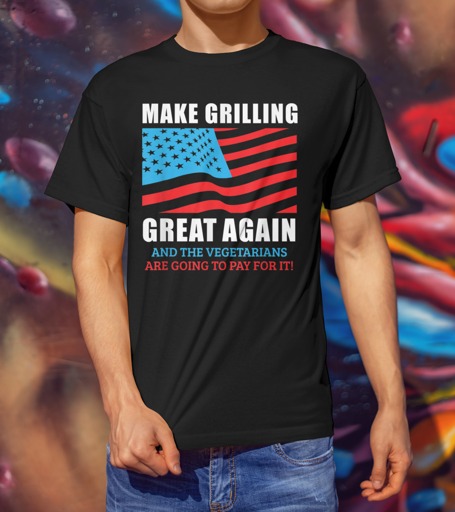 Make Grilling Great Again And The Vegetarians Are Going To Pay For It T-Shirt