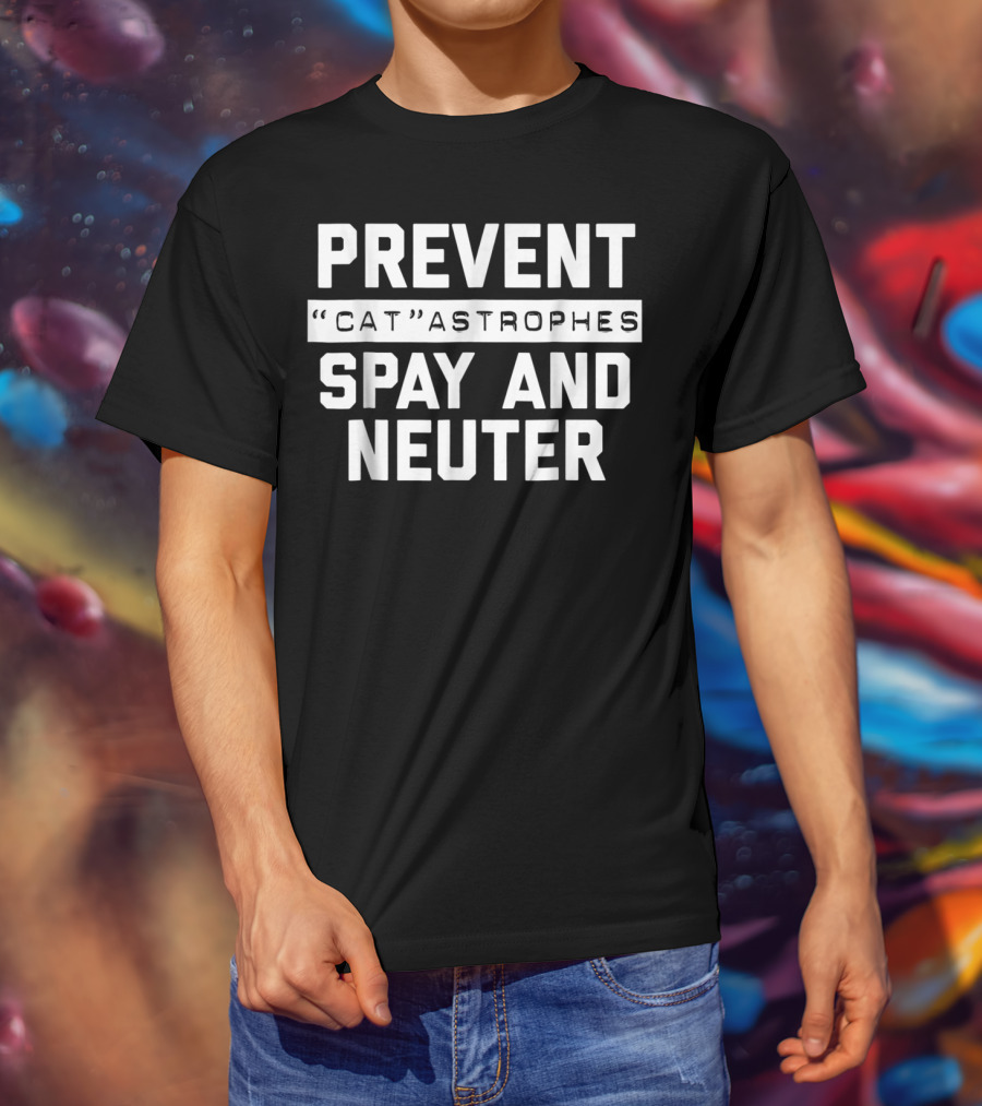 Prevent Catastrophes Spay And Neuter Funny Spay And Neuter Humor T-Shirt
