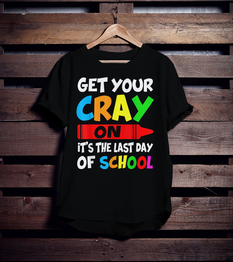 Get Your Cray On It's The Last Day Of School Teach T-Shirt