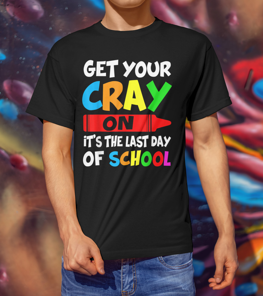 Get Your Cray On It's The Last Day Of School Teach T-Shirt