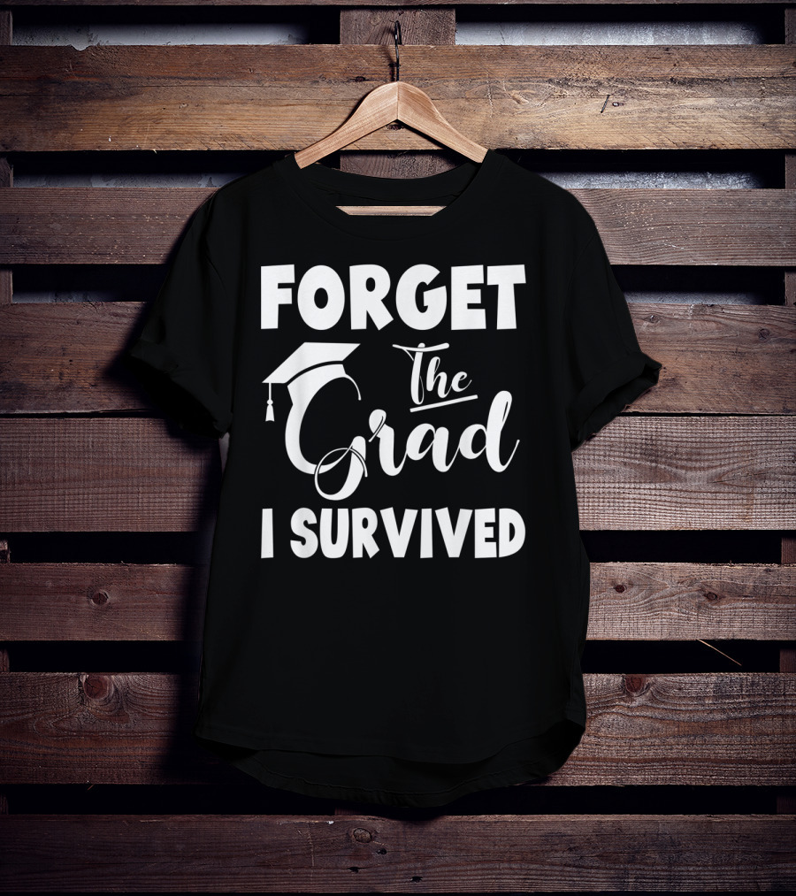 Forget The Grad I Survived Graduation I Survived T-Shirt