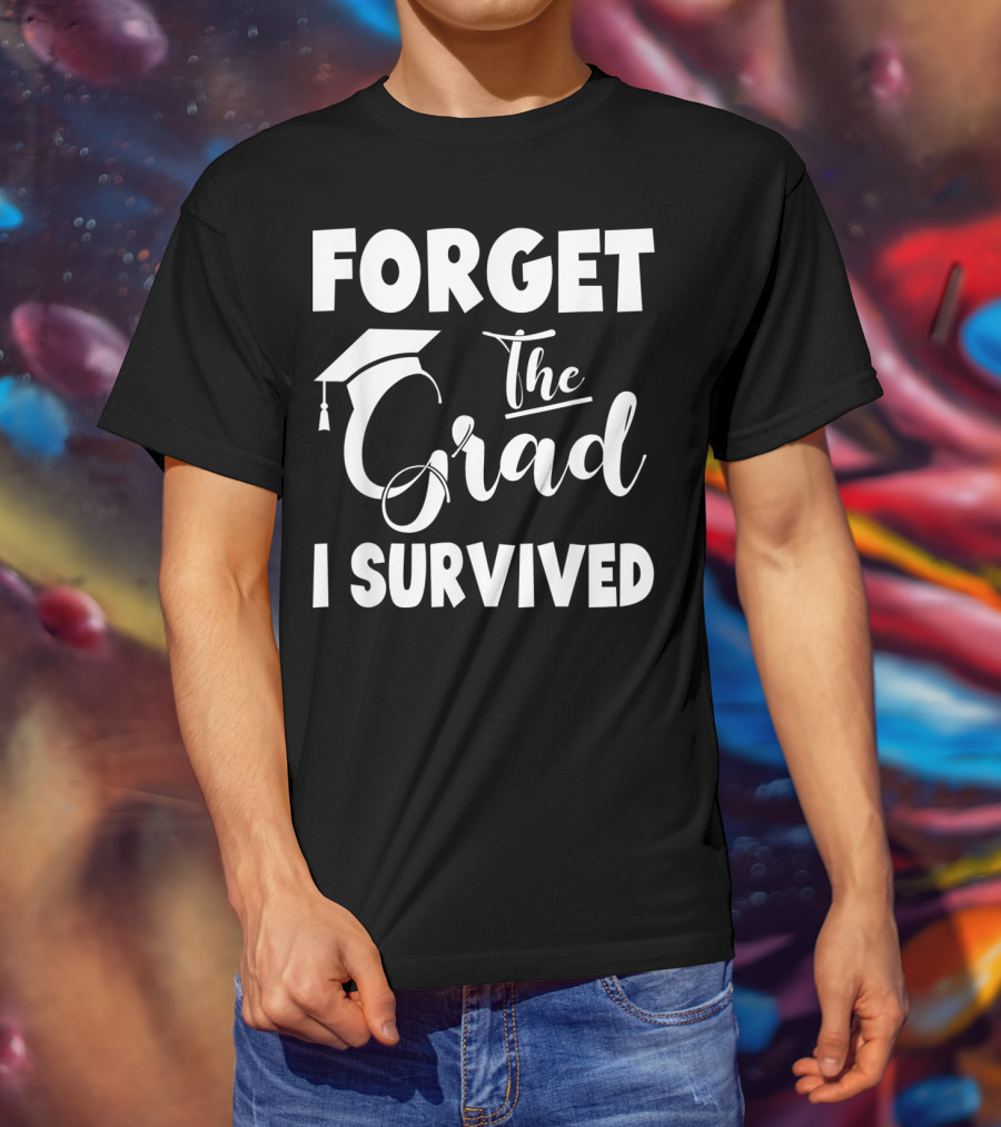 Forget The Grad I Survived Graduation I Survived T-Shirt