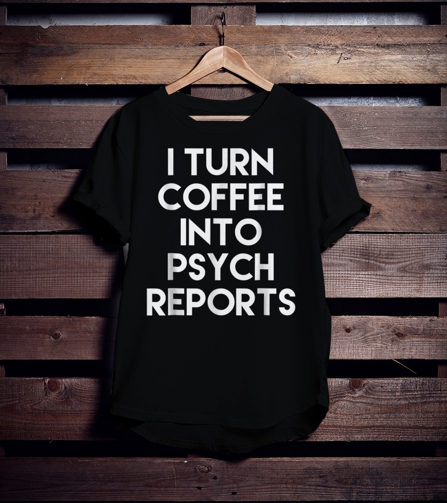 School Psychologist I Turn Coffee Into Psych Reports T-Shirt