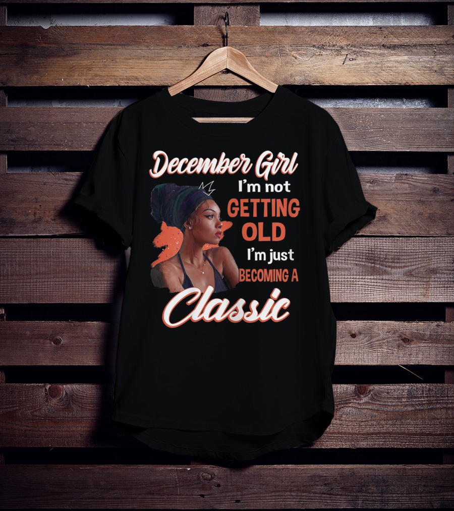 December Girl I'm Not Getting Old I'm Just Becoming A Classic T-Shirt