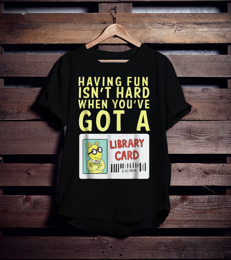 Having Fun Isn't Hard When You've Got A Library Card Arthur T-Shirt