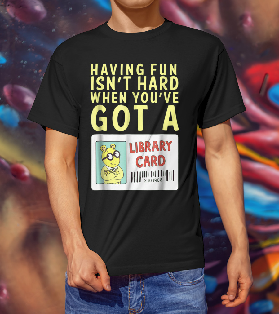 Having Fun Isn't Hard When You've Got A Library Card Arthur T-Shirt