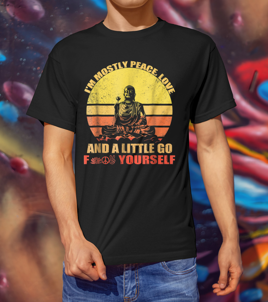 I'm Mostly Peace Love And A Little Go F Yourself Buddha Yoga Buddhism Zen Chill Bro T-Shirt