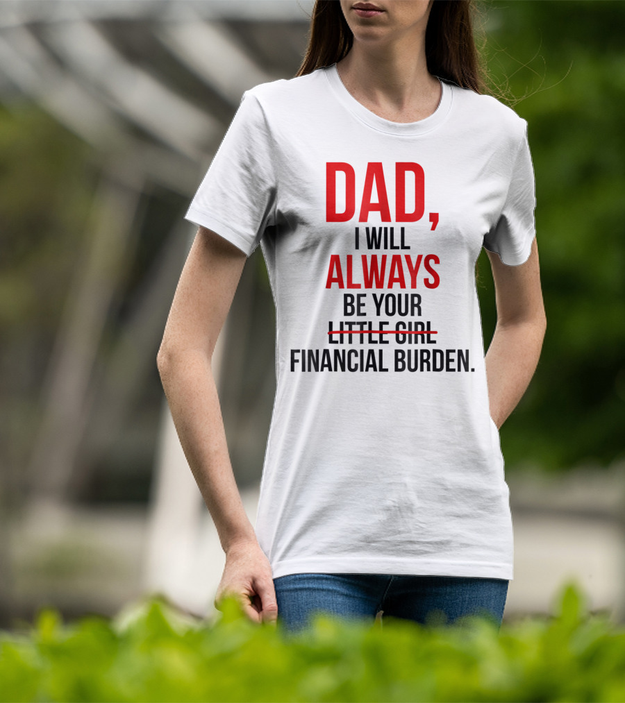 Dad I Will Always Be Your Financial Burden T-Shirt