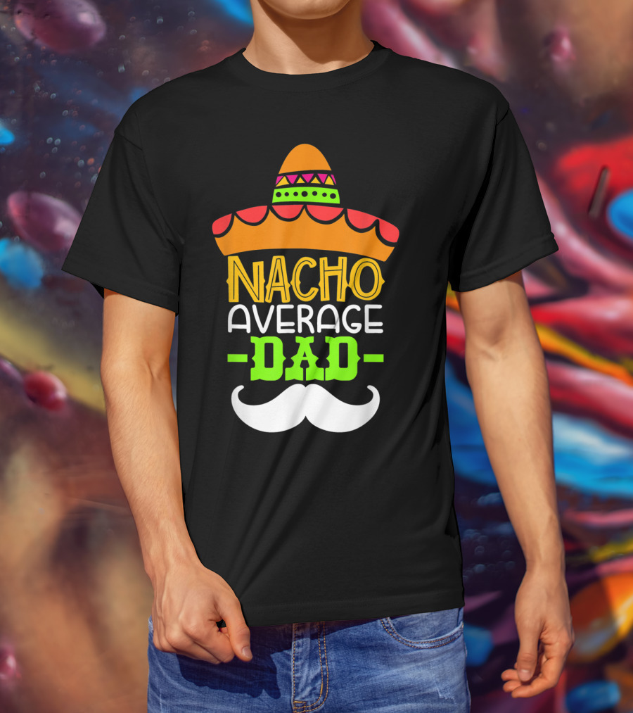 Father's Day Cinco De Mayo Nacho Average Dad Sombrero Mustache T-Shirt