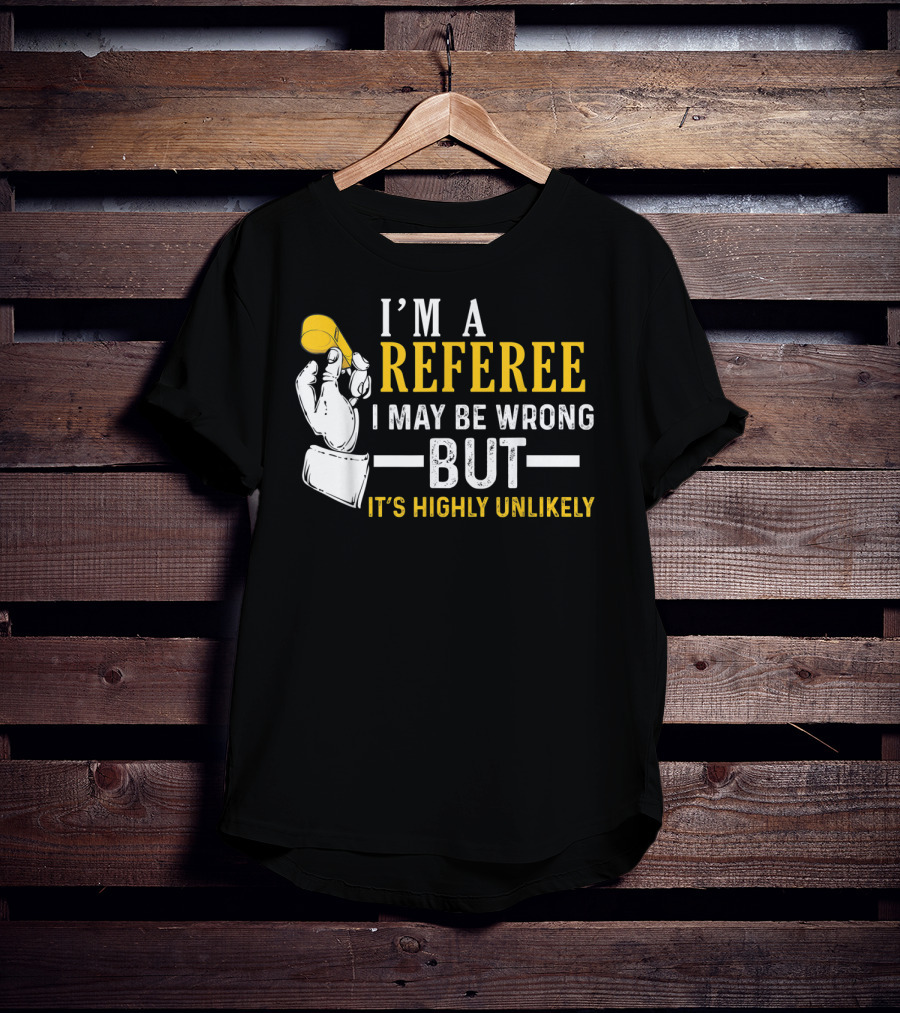 I'm A Referee I May Be Wrong But It's Highly Unlikely T-Shirt