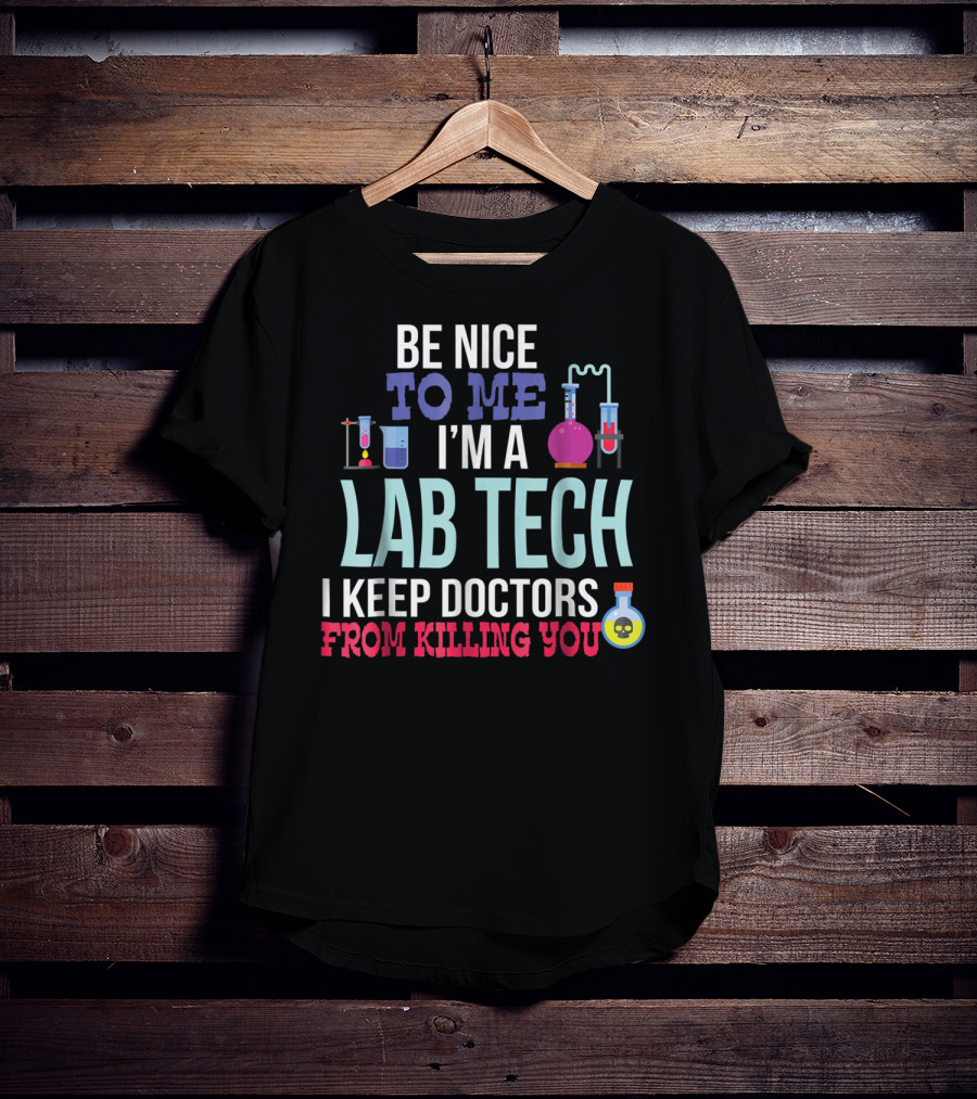 Be Nice To Me I'm A Lab Tech I Keep Doctors From Killing You T-Shirt