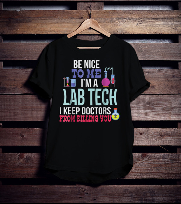 Be Nice To Me I'm A Lab Tech I Keep Doctors From Killing You T-Shirt