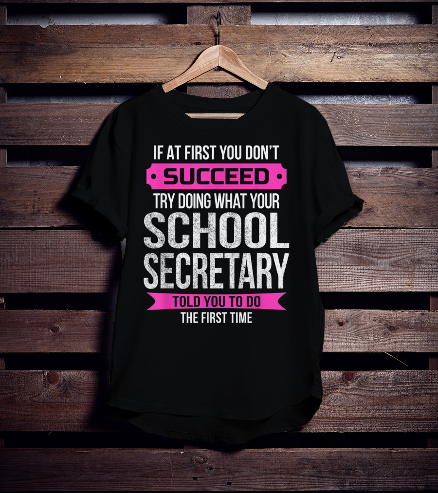 If At First You Don’t Succeed Try Doing What Your School Secretary Told You To Do The First Time T-Shirt
