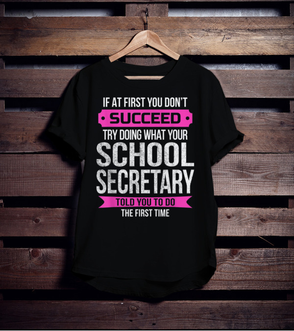 If At First You Don’t Succeed Try Doing What Your School Secretary Told You To Do The First Time T-Shirt