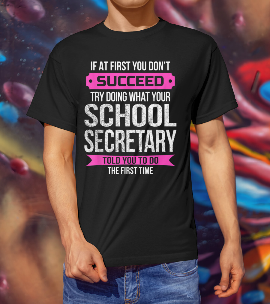 If At First You Don’t Succeed Try Doing What Your School Secretary Told You To Do The First Time T-Shirt