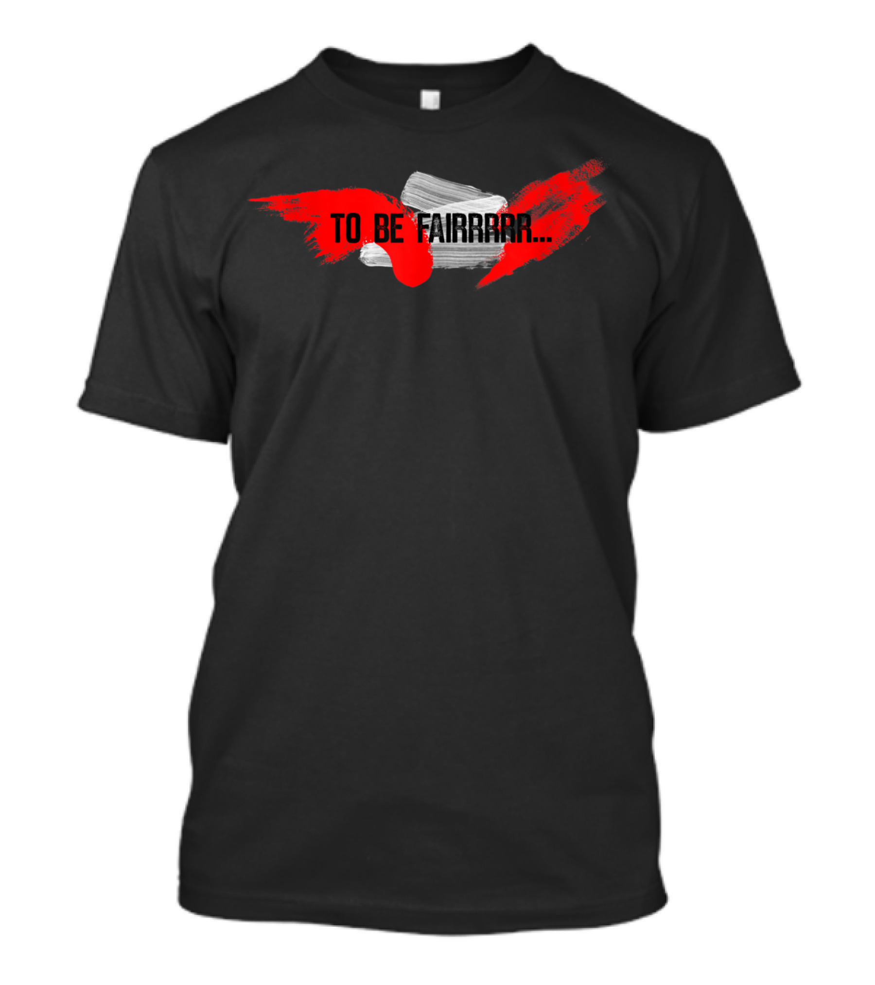To Be Fairrrr Funny Joke Gag T-Shirt