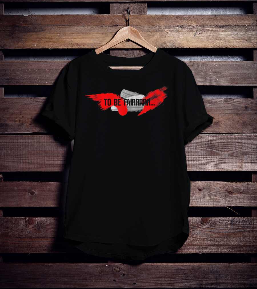 To Be Fairrrr Funny Joke Gag T-Shirt
