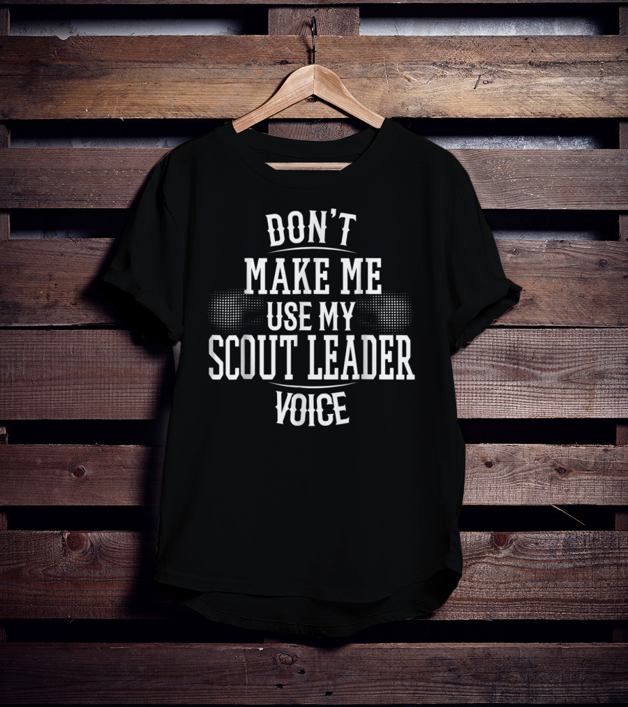 Don't Make Me Use My Scout Leader Voice T-Shirt