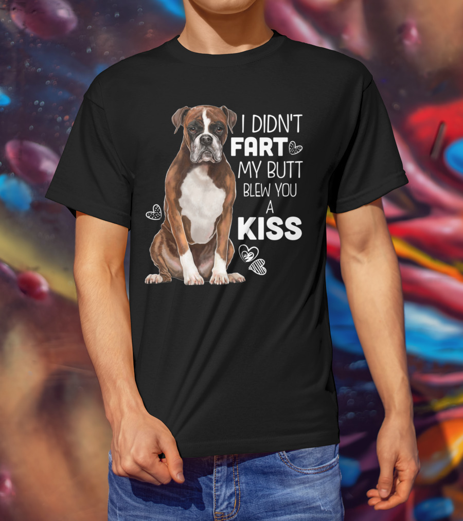 I Didn't Fart My Butt Blew You A Kiss Boxer Dog Funny For Dog Mom Dog Dad T-Shirt