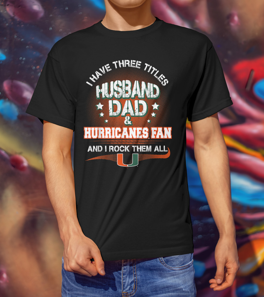 I Have Three Titles Husband Dad Hurricanes Fan And I Rock Them All U T-Shirt