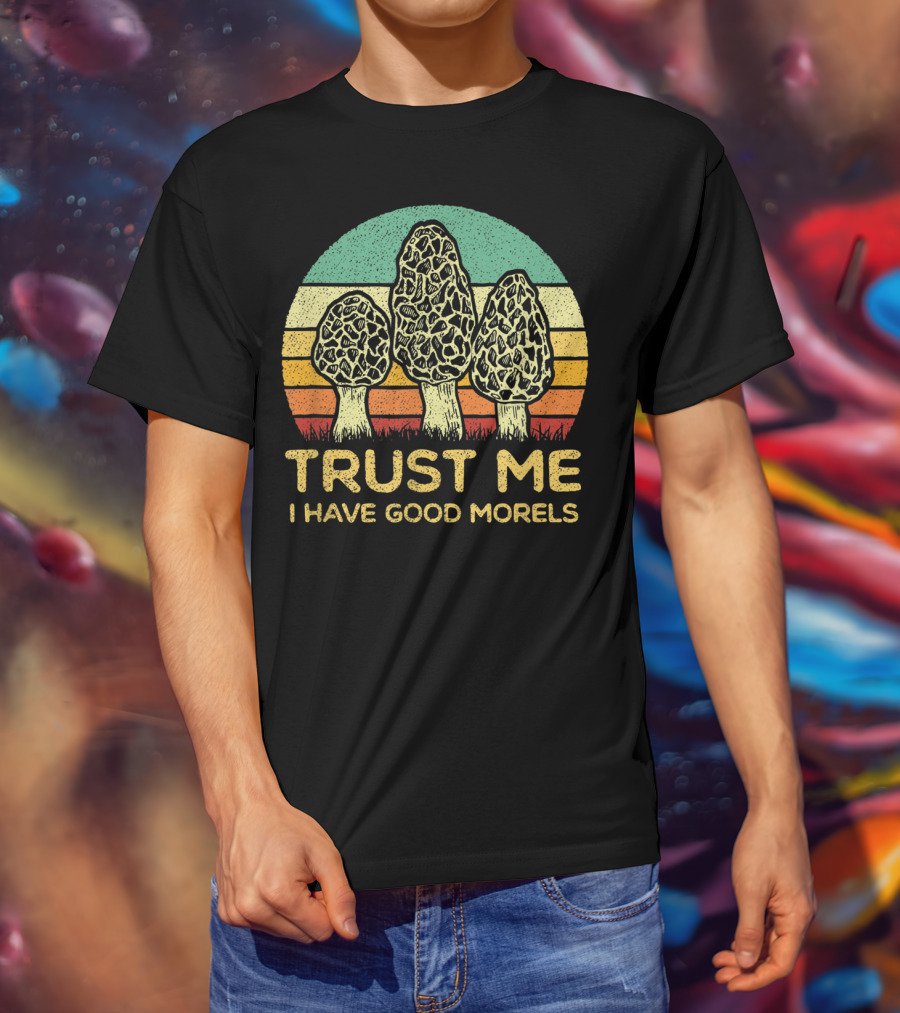 Trust Me I Have Good Morels Mushroom Foraging Hunters T-Shirt