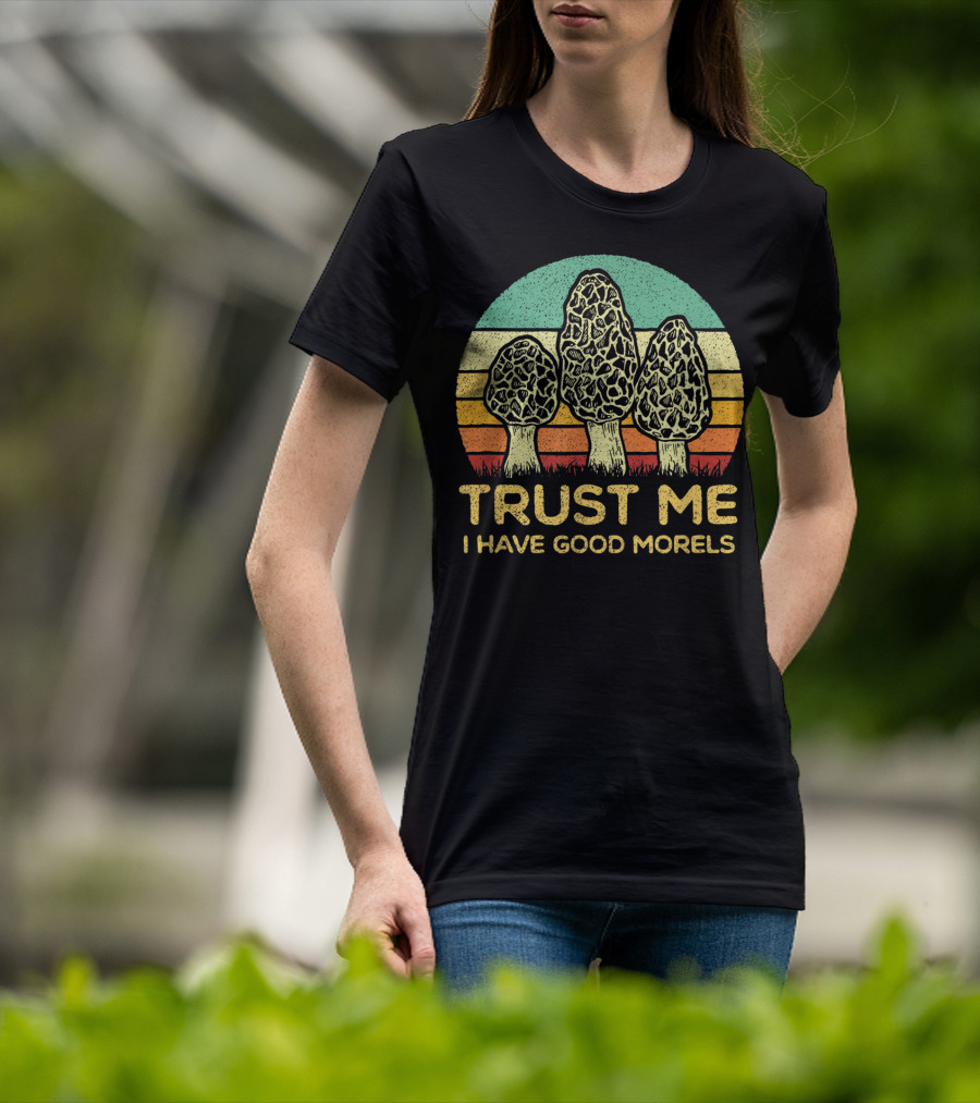 Trust Me I Have Good Morels Mushroom Foraging Hunters T-Shirt