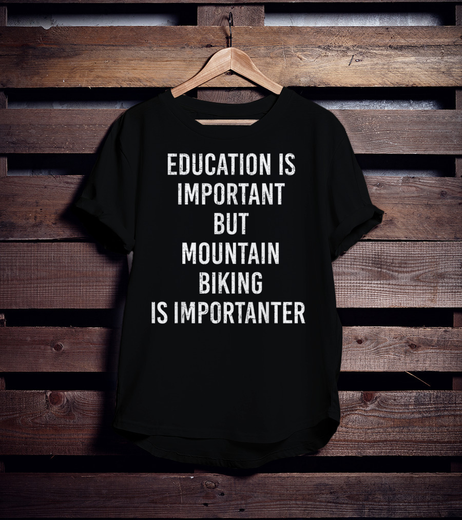Education Is Important But Mountain Biking Is Importanter T-Shirt