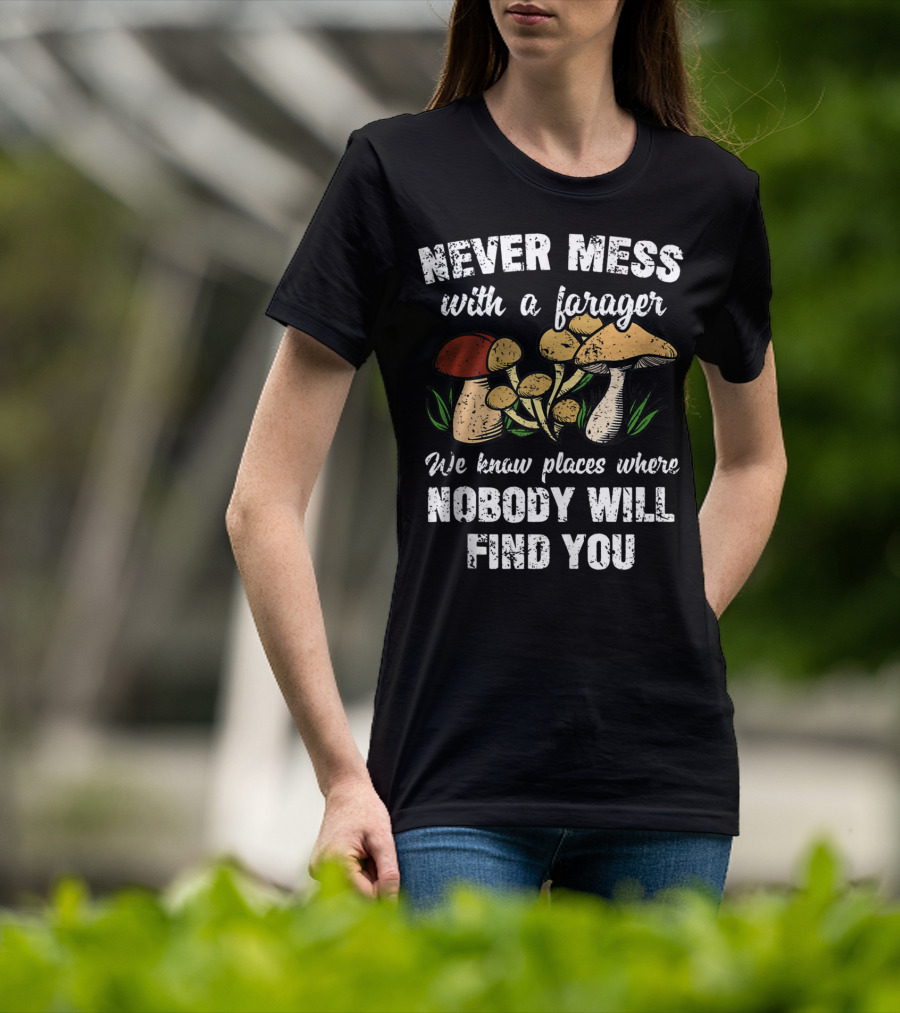 Never Mess With A Forager We Know Places Where Nobody Will Find You T-Shirt