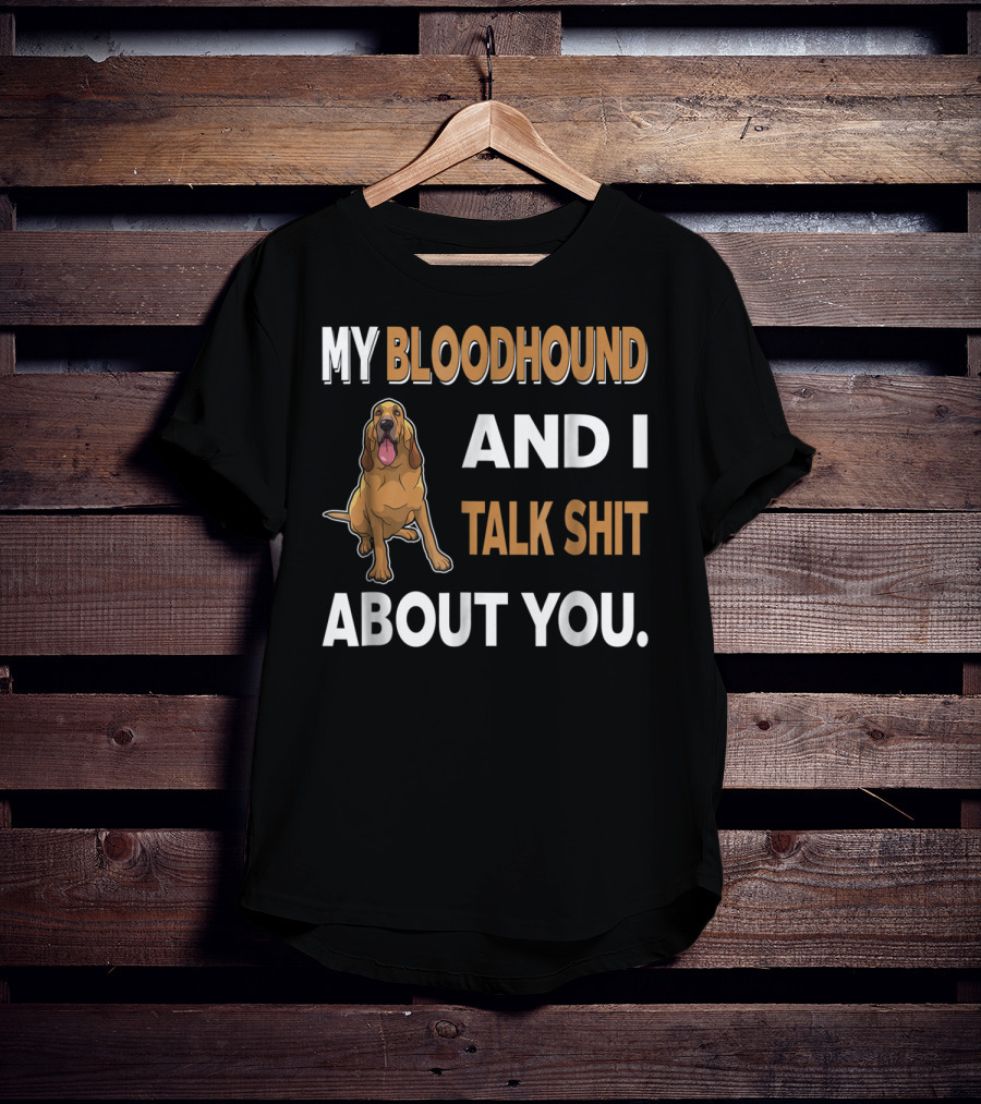 My Bloodhound And I Talk Shit About You T-Shirt