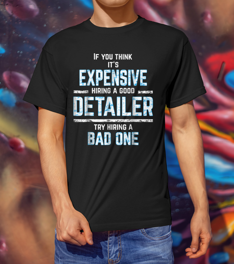 If You Think It's Expensive Hiring A Good Detailer Try Hiring A Bad One T-Shirt