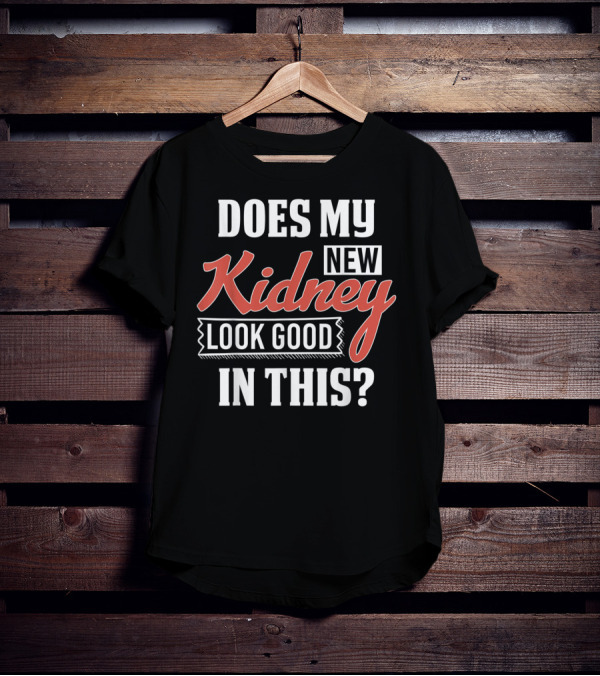 Does My New Kidney Look Good In This T-Shirt