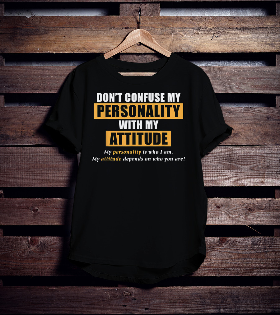 DON'T CONFUSE MY PERSONALITY WITH MY ATTITUDE My Personality Is Who I Am My Attitude Depends On Who You Are T-Shirt