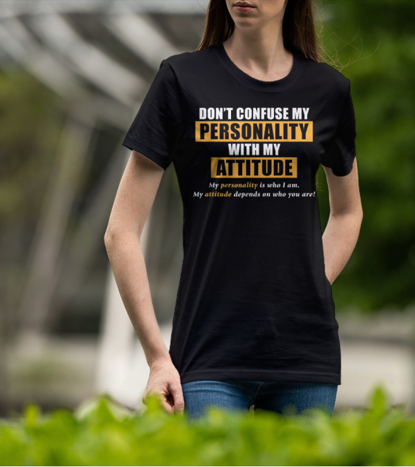 DON'T CONFUSE MY PERSONALITY WITH MY ATTITUDE My Personality Is Who I Am My Attitude Depends On Who You Are T-Shirt