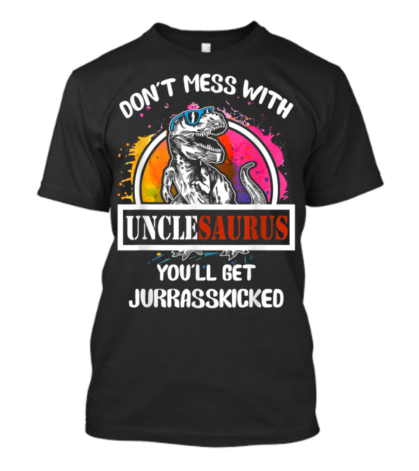 DON'T MESS WITH UNCLESAURUS YOU'LL GET JURRASSKICKED T-Shirt