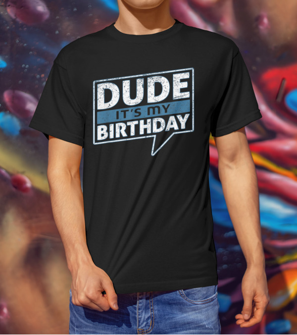 Dude It's My Birthday T-Shirt