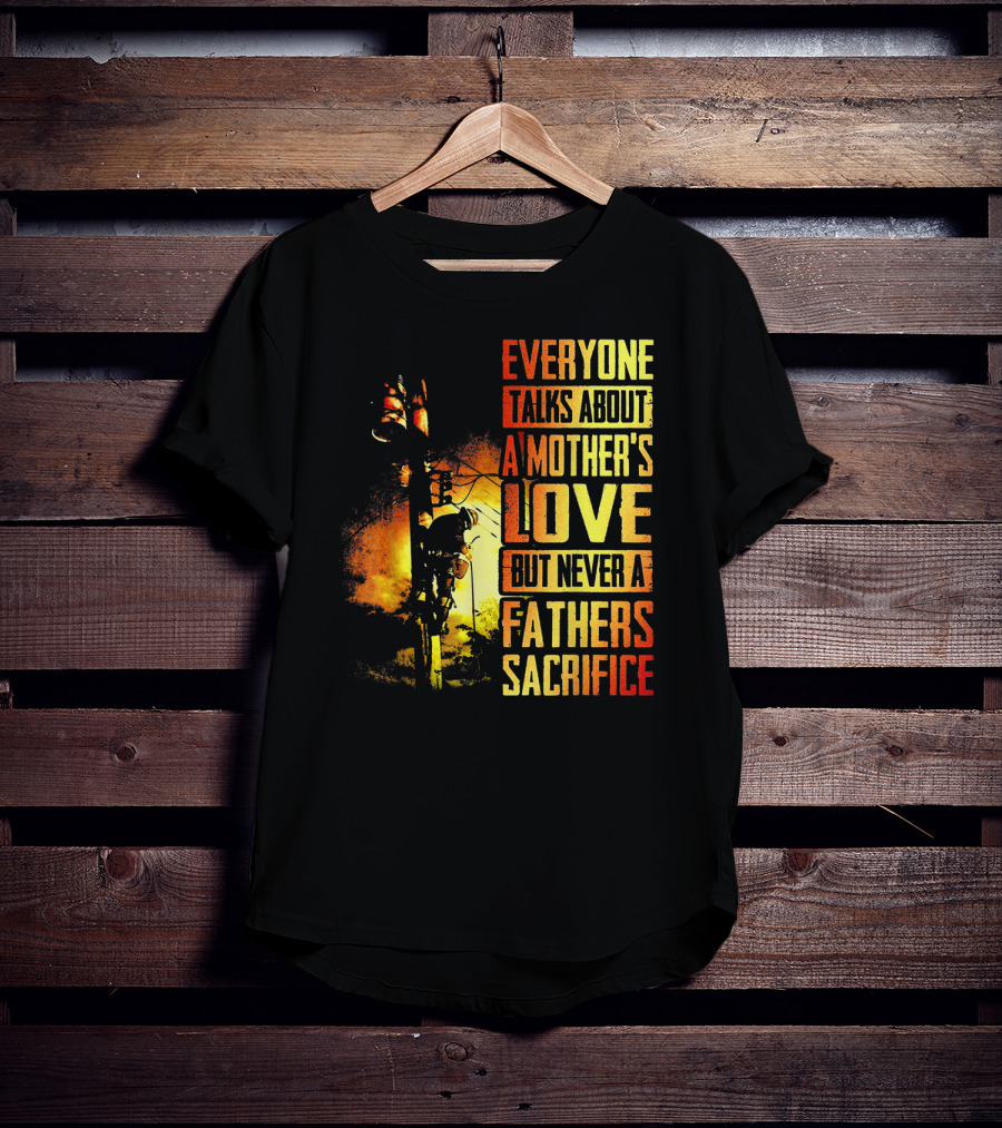 Everyone Talks About A Mother's Love But Never A Father's Sacrifice T-Shirt