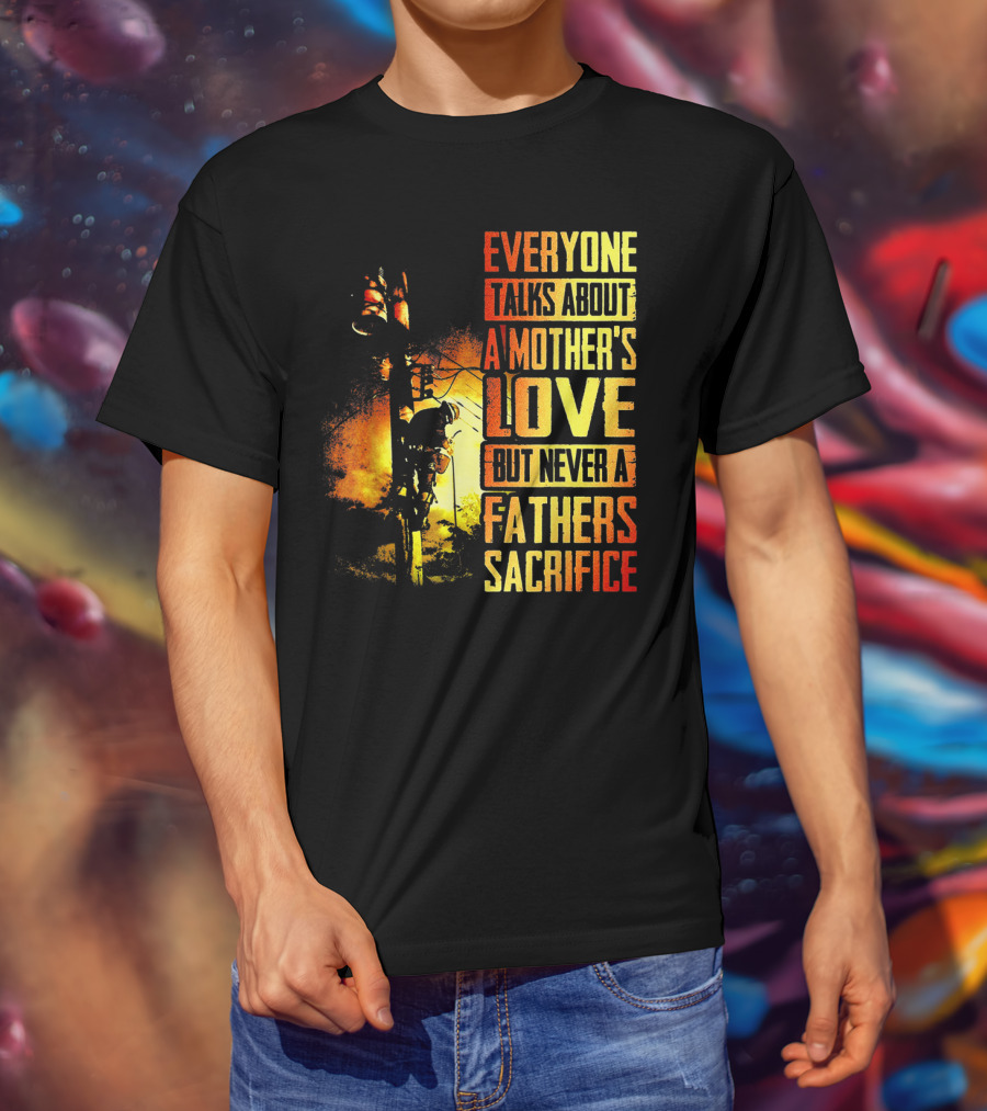 Everyone Talks About A Mother's Love But Never A Father's Sacrifice T-Shirt