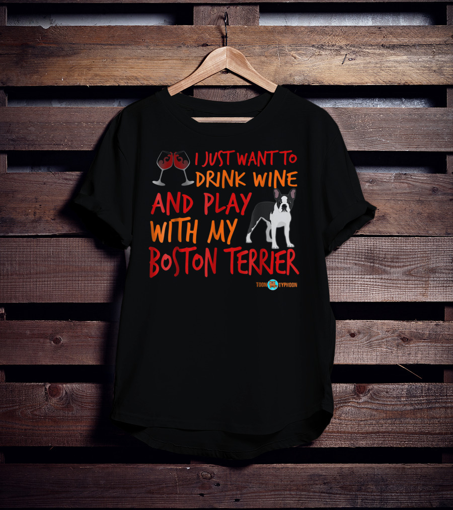 I Just Want To Drink Wine And Play With My Boston Terrier T-Shirt