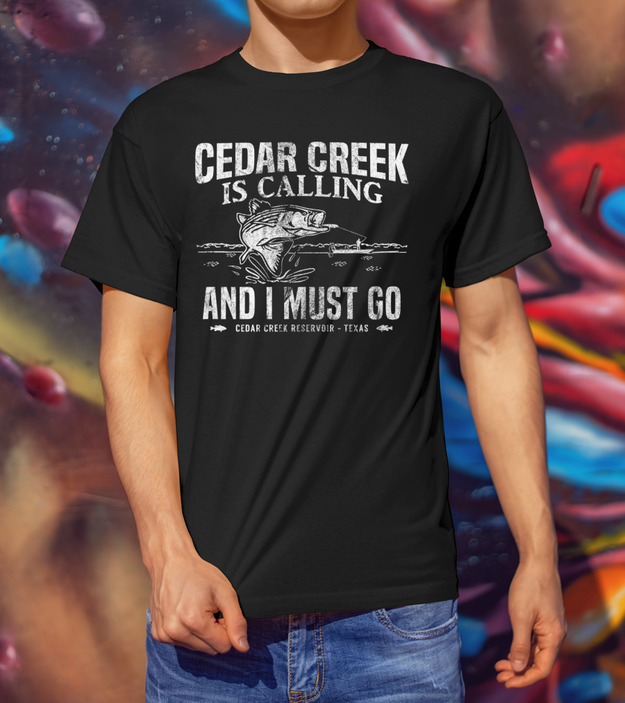 Cedar Creek Is Calling And I Must Go Cedar Creek Reservoir Texas Bass Fishing T-Shirt