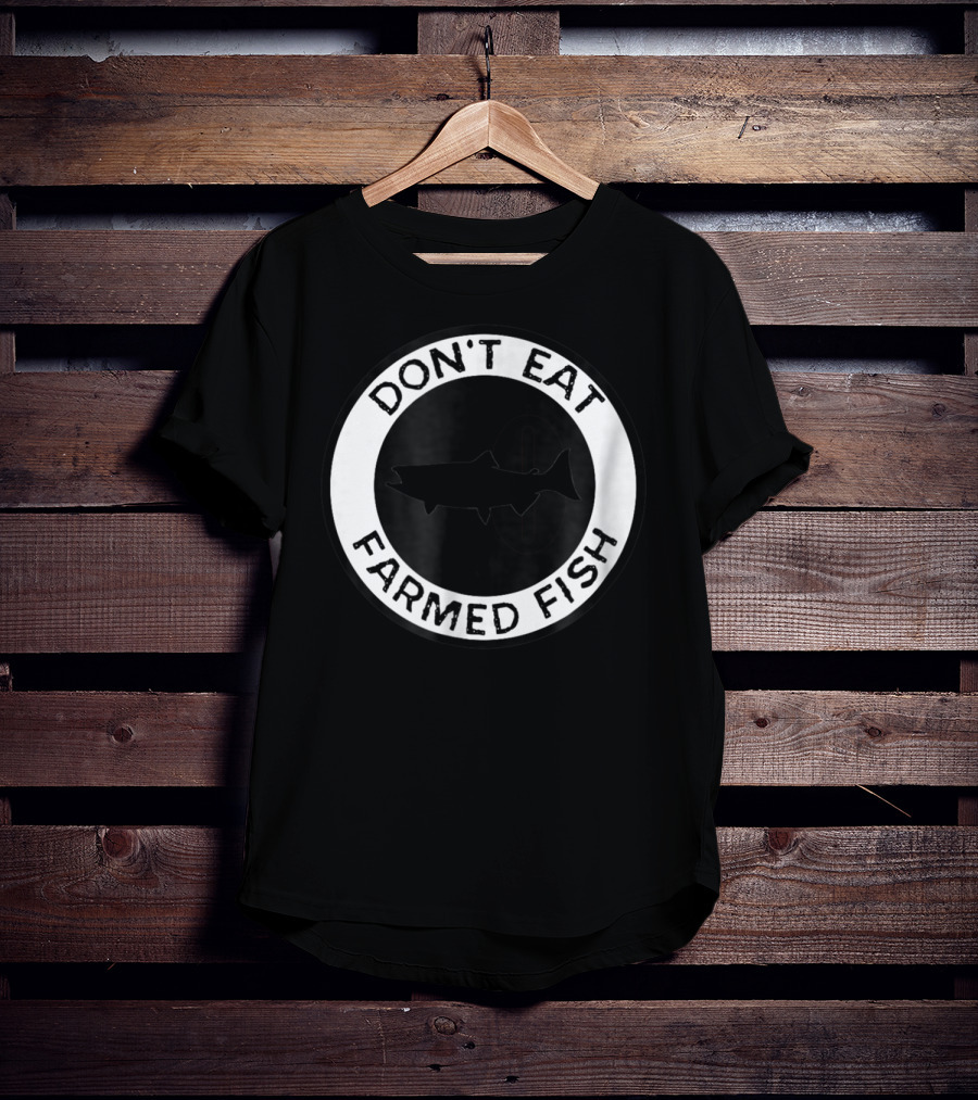 Don't Eat Farmed Fish Witty Commercial Fishing Seafood T-Shirt