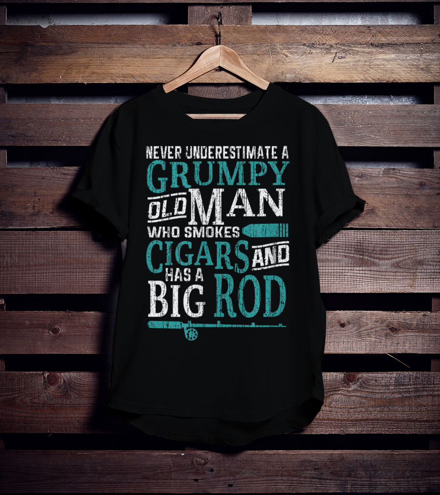 Never Underestimate A Grumpy Old Man Who Smokes Cigars And Has A Big Rod T-Shirt