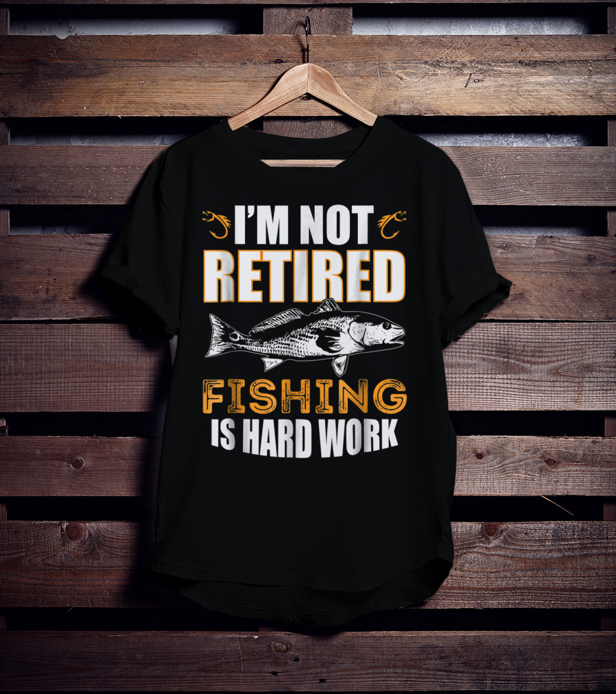 I'm Not Retired Fishing Is Hard Work T-Shirt
