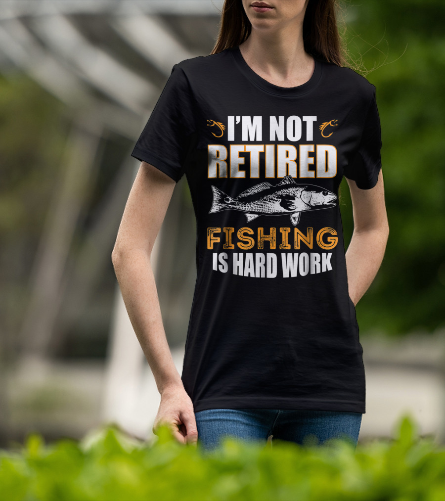 I'm Not Retired Fishing Is Hard Work T-Shirt