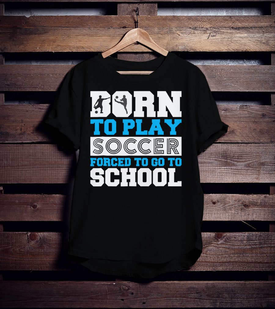 Born To Play Soccer Forced To Go To School Soccer Player T-Shirt