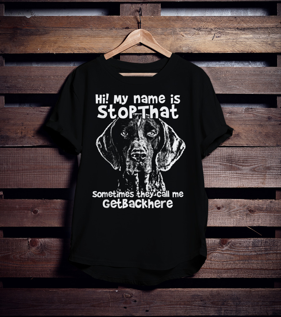 Hi My Name Is StopThat Sometimes They Call Me GetBackHere Funny German Shorthair T-Shirt