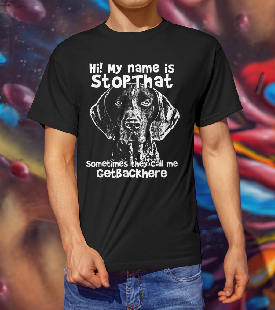 Hi My Name Is StopThat Sometimes They Call Me GetBackHere Funny German Shorthair T-Shirt