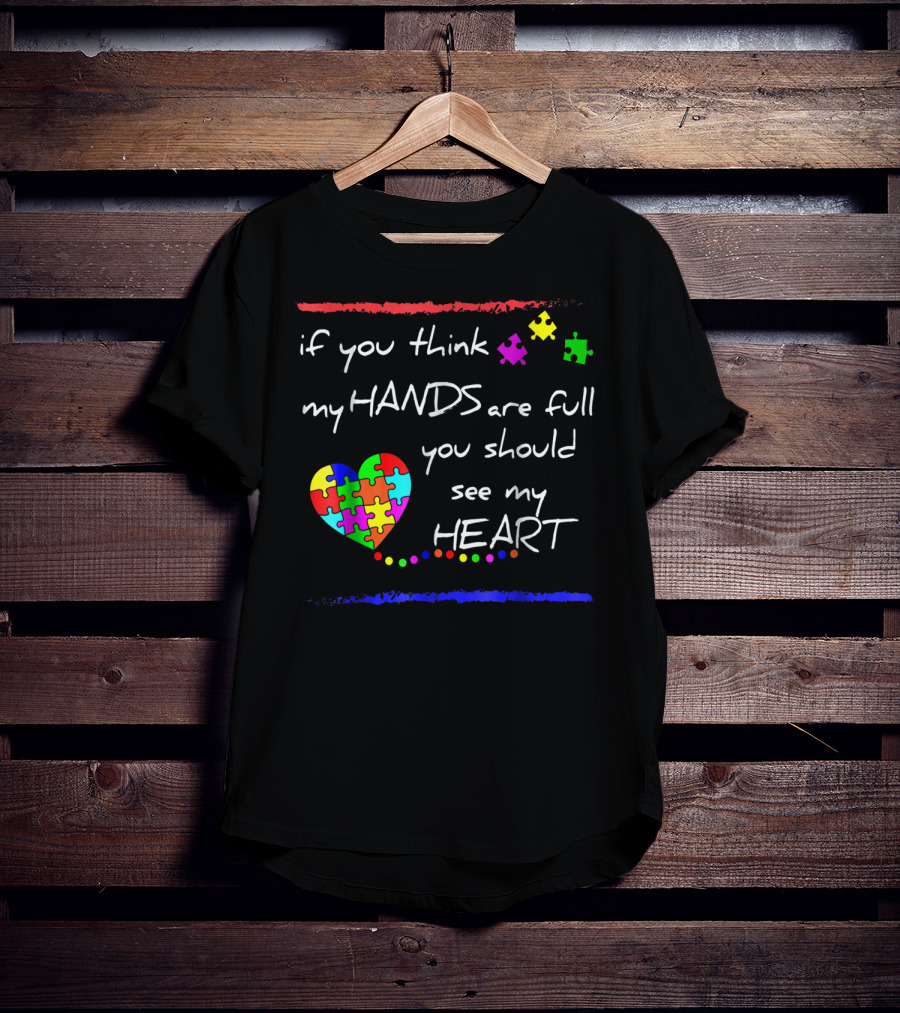 If You Think My Hands Are Full You Should See My Heart Autism Awareness T-Shirt