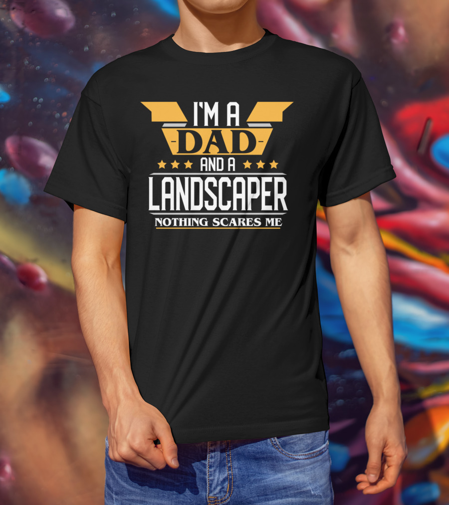 I'm A Dad And A Landscaper Nothing Scares Me T-Shirt